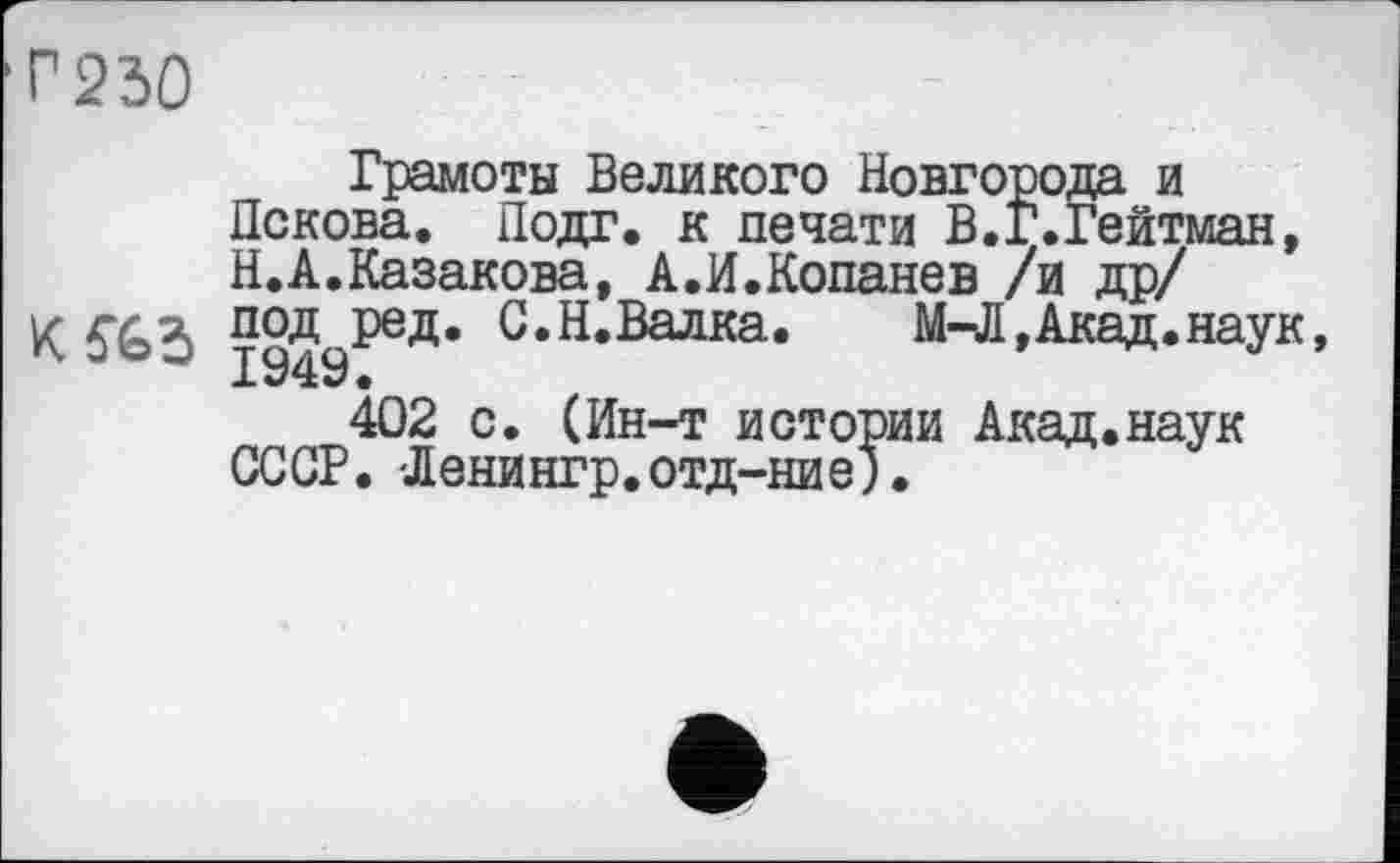 ﻿Г250

Грамоты Великого Новгорода и Пскова. Подг. к печати В.Г.Гейтман, Н.А.Казакова, А.И.Копанев /и др/ полпред. С. Н.Валка•	M-JI,Акад. наук,
402 с. (Ин-т истории Акад.наук СССР. -Ленингр.отд-ние).